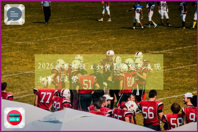 2026世界杯投注如何影响球队表现和赛季走势