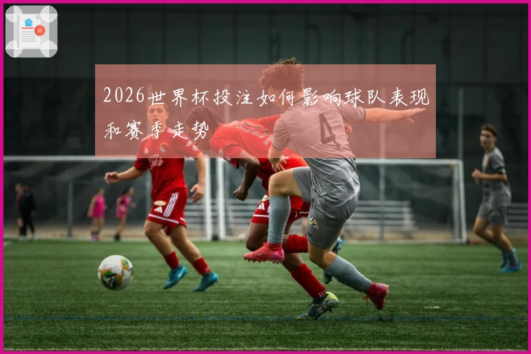 2026世界杯投注如何影响球队表现和赛季走势