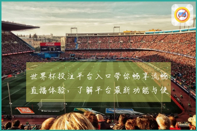 世界杯投注平台入口带你畅享流畅直播体验，了解平台最新功能与使用技巧