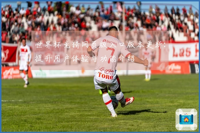 世界杯竞猜网页版入口版本更新：提升用户体验与功能介绍