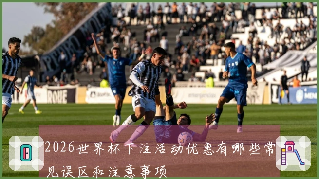 2026世界杯下注活动优惠有哪些常见误区和注意事项