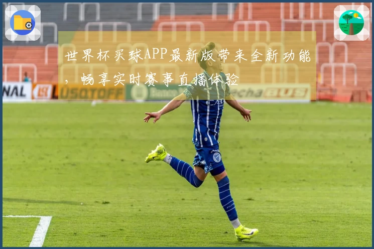 世界杯买球APP最新版带来全新功能，畅享实时赛事直播体验