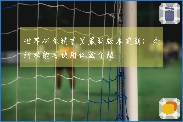 世界杯竞猜首页最新版本更新：全新功能与使用体验介绍