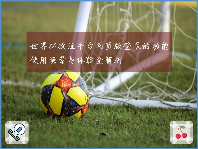 世界杯投注平台网页版登录的功能使用场景与体验全解析