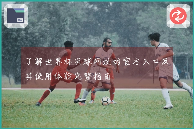 了解世界杯买球网址的官方入口及其使用体验完整指南