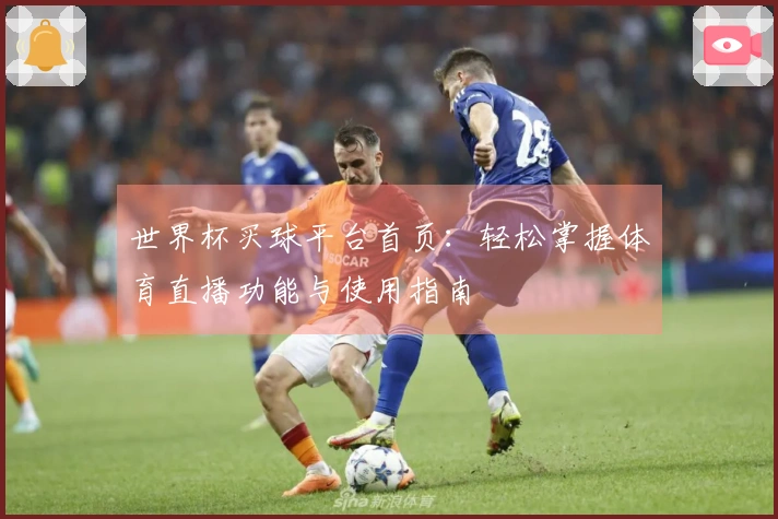 世界杯买球平台首页：轻松掌握体育直播功能与使用指南