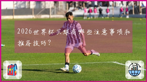 2026世界杯买球有哪些注意事项和推荐技巧？