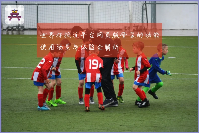 世界杯投注平台网页版登录的功能使用场景与体验全解析