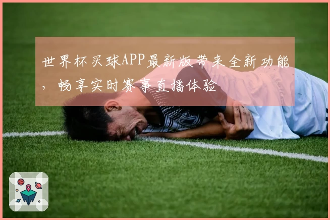 世界杯买球APP最新版带来全新功能，畅享实时赛事直播体验