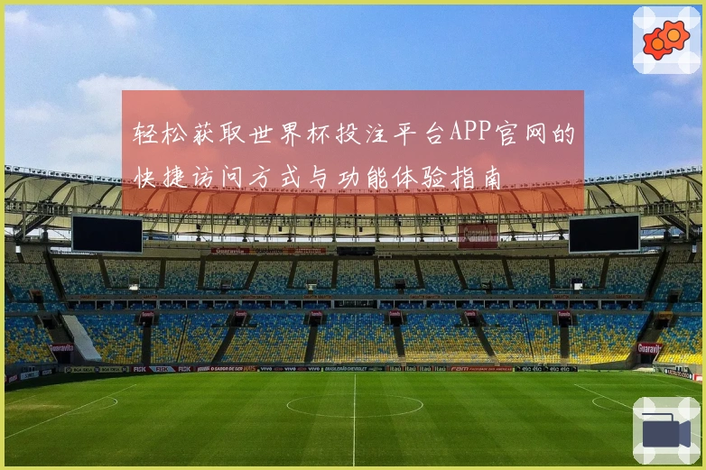 轻松获取世界杯投注平台APP官网的快捷访问方式与功能体验指南