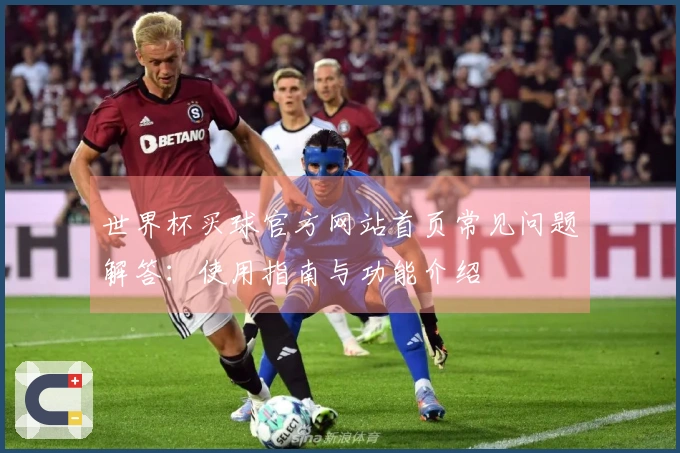 世界杯买球官方网站首页常见问题解答：使用指南与功能介绍