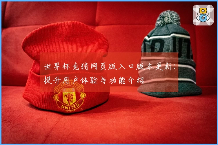 世界杯竞猜网页版入口版本更新：提升用户体验与功能介绍