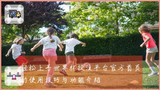 轻松上手世界杯投注平台官方首页的使用技巧与功能介绍